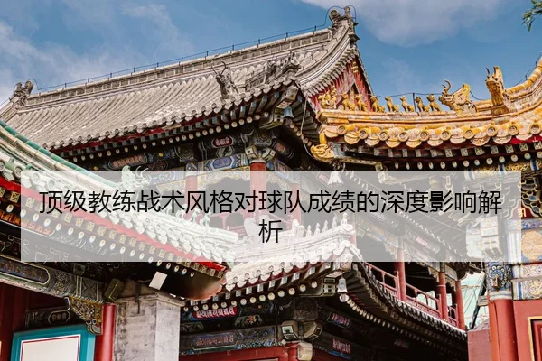 顶级教练战术风格对球队成绩的深度影响解析